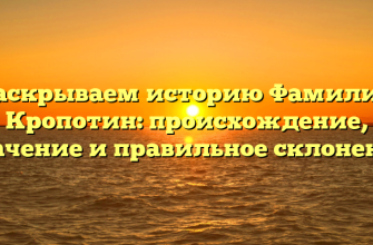 Раскрываем историю Фамилии Кропотин: происхождение, значение и правильное склонение