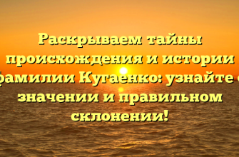 Раскрываем тайны происхождения и истории фамилии Кугаенко: узнайте о значении и правильном склонении!