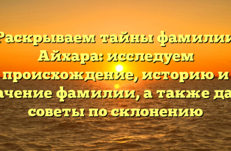 Раскрываем тайны фамилии Айхара: исследуем происхождение, историю и значение фамилии, а также даем советы по склонению