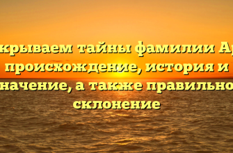 Раскрываем тайны фамилии Арзе: происхождение, история и значение, а также правильное склонение