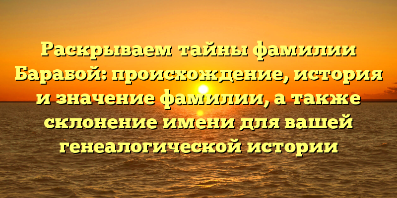 Раскрываем тайны фамилии Барабой: происхождение, история и значение фамилии, а также склонение имени для вашей генеалогической истории