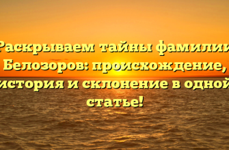 Раскрываем тайны фамилии Белозоров: происхождение, история и склонение в одной статье!