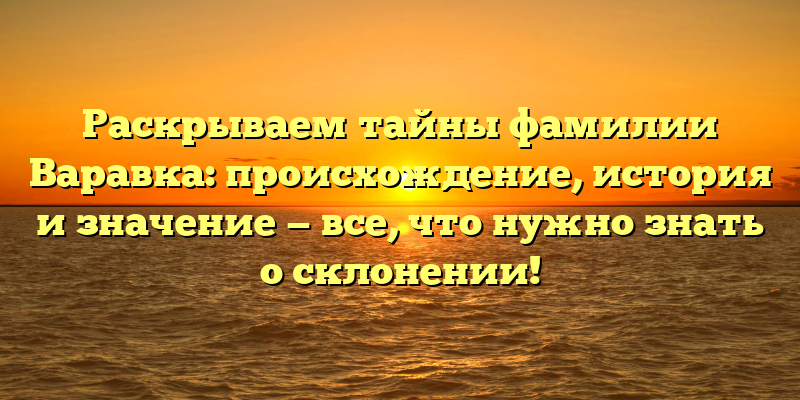 Раскрываем тайны фамилии Варавка: происхождение, история и значение — все, что нужно знать о склонении!