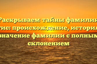 Раскрываем тайны фамилии Куис: происхождение, история и значение фамилии с полным склонением
