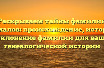 Раскрываем тайны фамилии Махалов: происхождение, история и склонение фамилии для вашей генеалогической истории