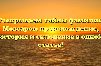 Раскрываем тайны фамилии Мовсаров: происхождение, история и склонение в одной статье!
