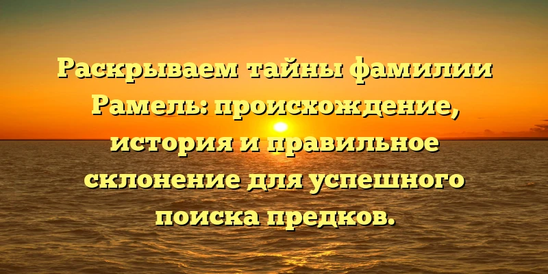 Раскрываем тайны фамилии Рамель: происхождение, история и правильное склонение для успешного поиска предков. Раскрываем тайны фамилии Рамель: происхождение, история и правильное склонение для успешного поиска предков.
