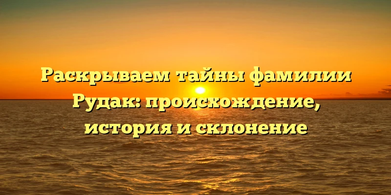 Раскрываем тайны фамилии Рудак: происхождение, история и склонение Раскрываем тайны фамилии Рудак: происхождение, история и склонение