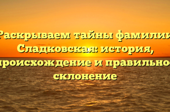 Раскрываем тайны фамилии Сладковская: история, происхождение и правильное склонение