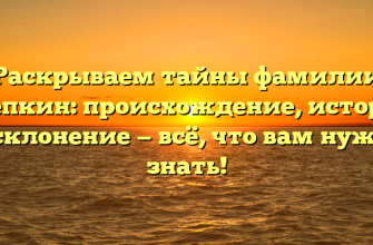 Раскрываем тайны фамилии Степкин: происхождение, история и склонение — всё, что вам нужно знать!