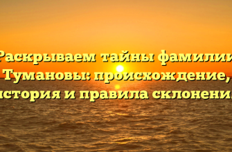 Раскрываем тайны фамилии Тумановы: происхождение, история и правила склонения