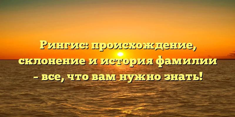 Рингис: происхождение, склонение и история фамилии – все, что вам нужно знать! Рингис: происхождение, склонение и история фамилии – все, что вам нужно знать!