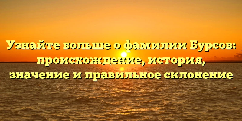 Узнайте больше о фамилии Бурсов: происхождение, история, значение и правильное склонение Узнайте больше о фамилии Бурсов: происхождение, история, значение и правильное склонение