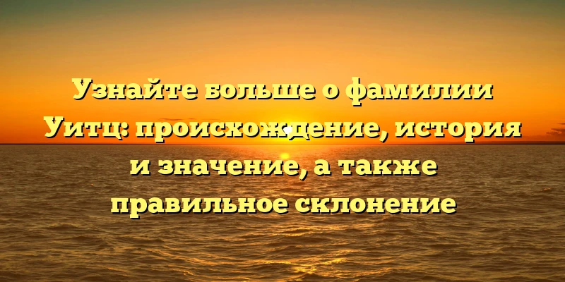 Узнайте больше о фамилии Уитц: происхождение, история и значение, а также правильное склонение Узнайте больше о фамилии Уитц: происхождение, история и значение, а также правильное склонение