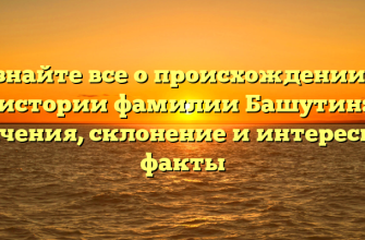 Узнайте все о происхождении и истории фамилии Башутин: значения, склонение и интересные факты