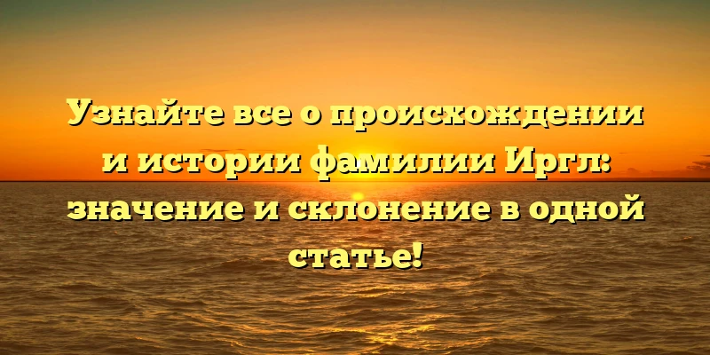 Узнайте все о происхождении и истории фамилии Иргл: значение и склонение в одной статье! Узнайте все о происхождении и истории фамилии Иргл: значение и склонение в одной статье!