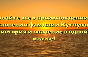 Узнайте все о происхождении и склонении фамилии Кутлубаев: история и значение в одной статье!