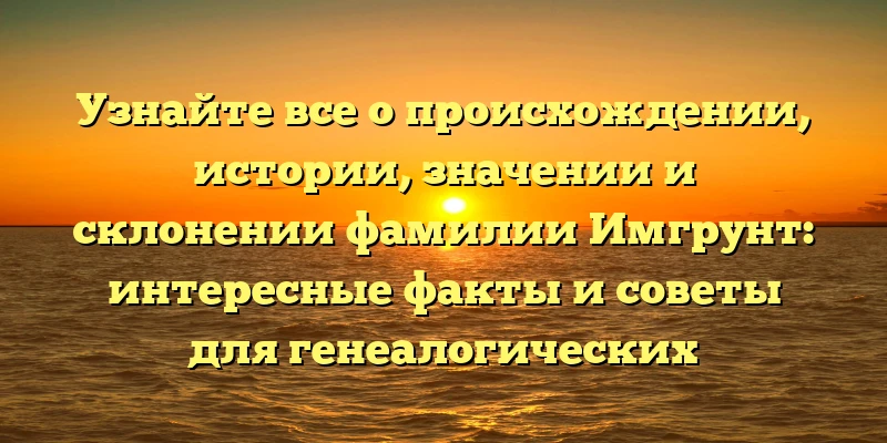 Узнайте все о происхождении, истории, значении и склонении фамилии Имгрунт: интересные факты и советы для генеалогических исследований Узнайте все о происхождении, истории, значении и склонении фамилии Имгрунт: интересные факты и советы для генеалогических исследований