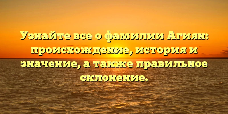 Узнайте все о фамилии Агиян: происхождение, история и значение, а также правильное склонение. Узнайте все о фамилии Агиян: происхождение, история и значение, а также правильное склонение.