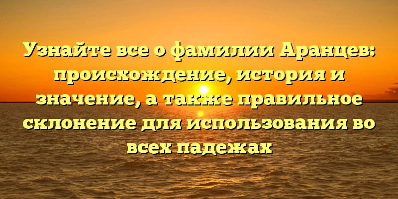 Узнайте все о фамилии Аранцев: происхождение, история и значение, а также правильное склонение для использования во всех падежах Узнайте все о фамилии Аранцев: происхождение, история и значение, а также правильное склонение для использования во всех падежах