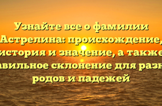 Узнайте все о фамилии Астрелина: происхождение, история и значение, а также правильное склонение для разных родов и падежей