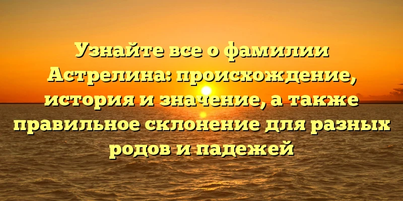 Узнайте все о фамилии Астрелина: происхождение, история и значение, а также правильное склонение для разных родов и падежей Узнайте все о фамилии Астрелина: происхождение, история и значение, а также правильное склонение для разных родов и падежей