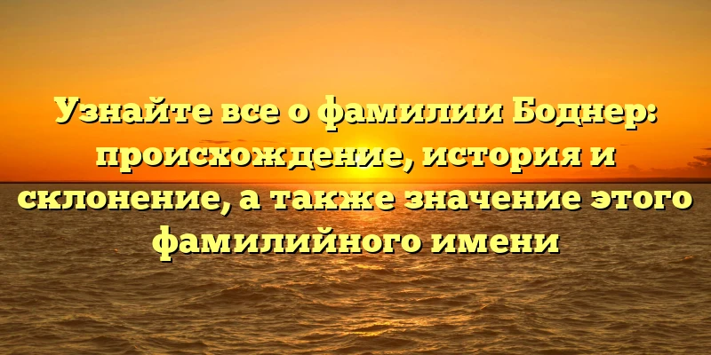 Узнайте все о фамилии Боднер: происхождение, история и склонение, а также значение этого фамилийного имени Узнайте все о фамилии Боднер: происхождение, история и склонение, а также значение этого фамилийного имени