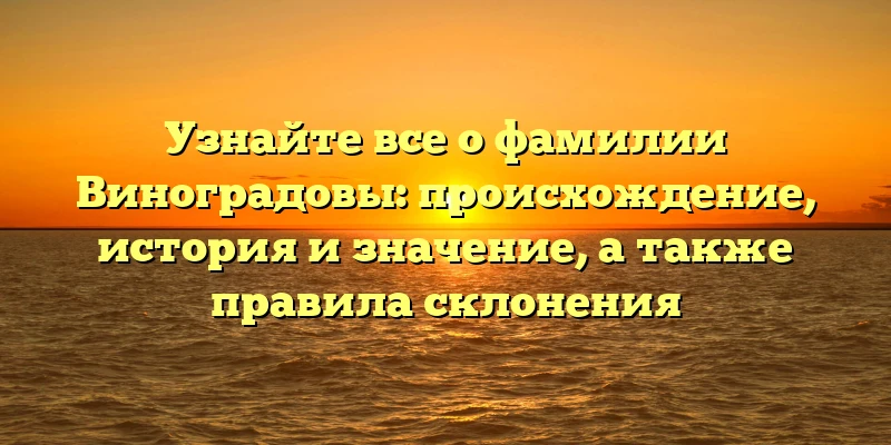 Узнайте все о фамилии Виноградовы: происхождение, история и значение, а также правила склонения Узнайте все о фамилии Виноградовы: происхождение, история и значение, а также правила склонения