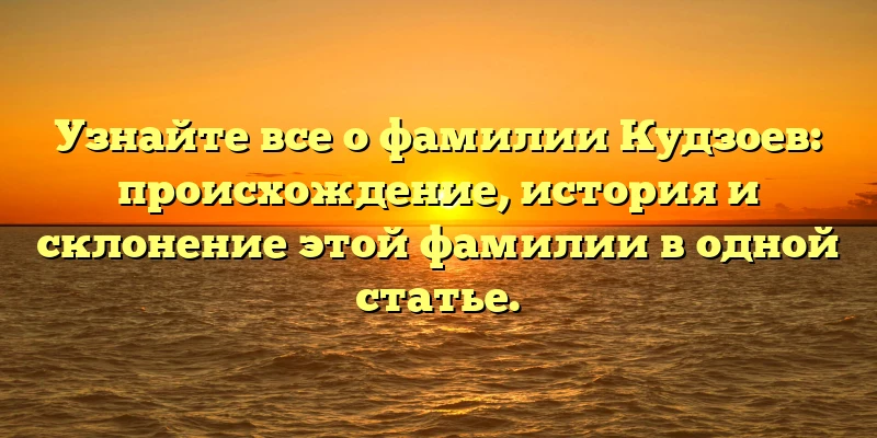 Узнайте все о фамилии Кудзоев: происхождение, история и склонение этой фамилии в одной статье. Узнайте все о фамилии Кудзоев: происхождение, история и склонение этой фамилии в одной статье.