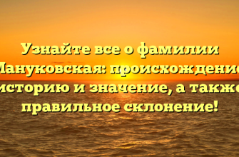 Узнайте все о фамилии Мануковская: происхождение, историю и значение, а также правильное склонение!