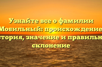 Узнайте все о фамилии Мобильный: происхождение, история, значение и правильное склонение