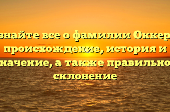 Узнайте все о фамилии Оккерт: происхождение, история и значение, а также правильное склонение
