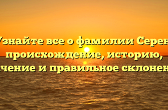 Узнайте все о фамилии Серен: происхождение, историю, значение и правильное склонение!
