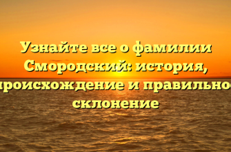 Узнайте все о фамилии Смородский: история, происхождение и правильное склонение