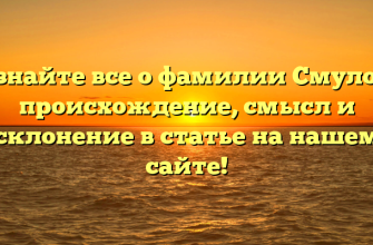Узнайте все о фамилии Смулов: происхождение, смысл и склонение в статье на нашем сайте!