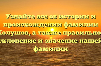 Узнайте все об истории и происхождении фамилии Колушов, а также правильное склонение и значение нашей фамилии