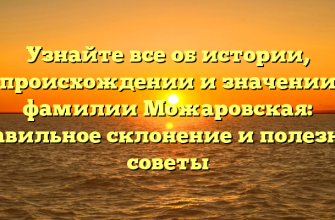 Узнайте все об истории, происхождении и значении фамилии Можаровская: правильное склонение и полезные советы