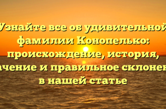 Узнайте все об удивительной фамилии Конопелько: происхождение, история, значение и правильное склонение в нашей статье