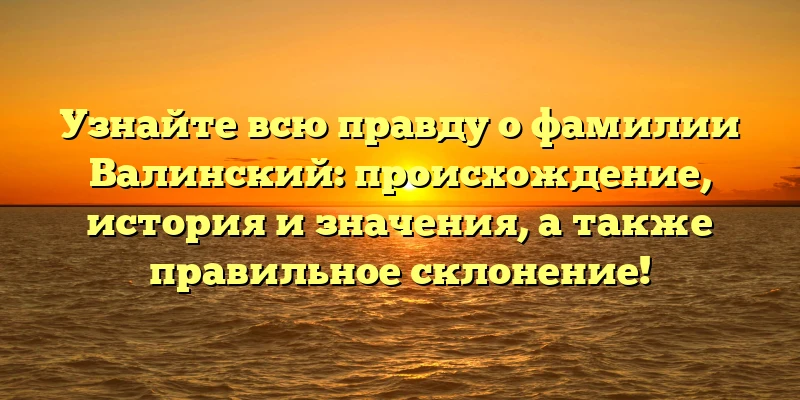 Узнайте всю правду о фамилии Валинский: происхождение, история и значения, а также правильное склонение! Узнайте всю правду о фамилии Валинский: происхождение, история и значения, а также правильное склонение!