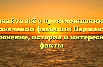 Узнайте всё о происхождении и значении фамилии Парман: склонение, история и интересные факты
