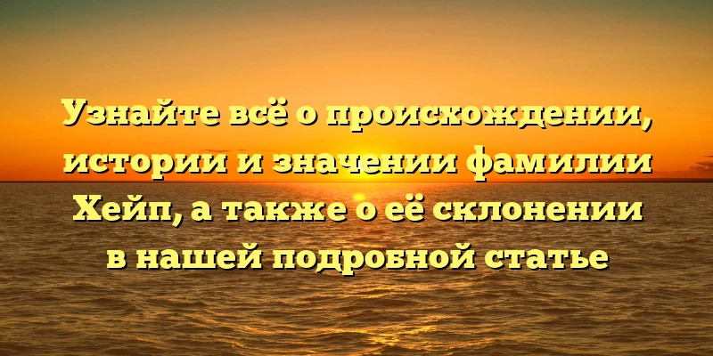 Узнайте всё о происхождении, истории и значении фамилии Хейп, а также о её склонении в нашей подробной статье Узнайте всё о происхождении, истории и значении фамилии Хейп, а также о её склонении в нашей подробной статье