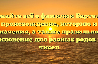 Узнайте всё о фамилии Бартель: происхождение, историю и значения, а также правильное склонение для разных родов и чисел