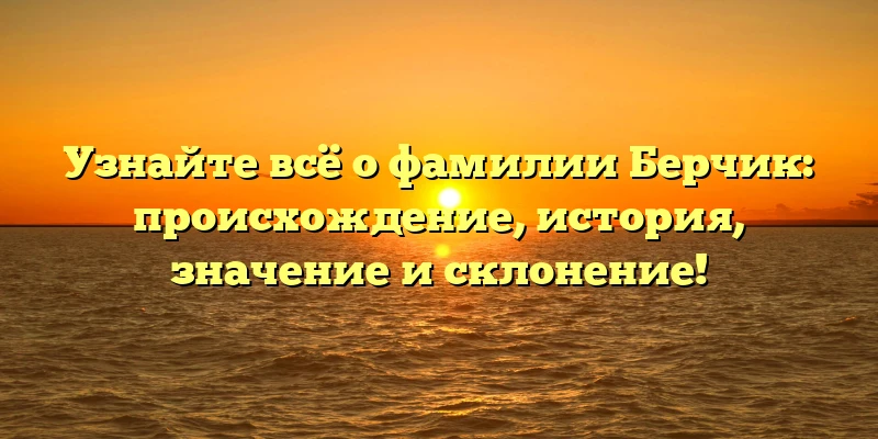 Узнайте всё о фамилии Берчик: происхождение, история, значение и склонение! Узнайте всё о фамилии Берчик: происхождение, история, значение и склонение!