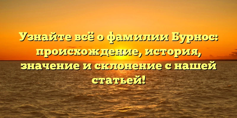 Узнайте всё о фамилии Бурнос: происхождение, история, значение и склонение с нашей статьей! Узнайте всё о фамилии Бурнос: происхождение, история, значение и склонение с нашей статьей!