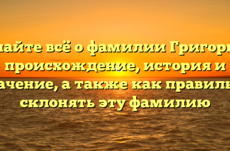 Узнайте всё о фамилии Григорьев: происхождение, история и значение, а также как правильно склонять эту фамилию