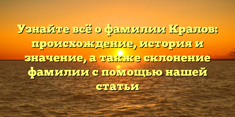 Узнайте всё о фамилии Кралов: происхождение, история и значение, а также склонение фамилии с помощью нашей статьи