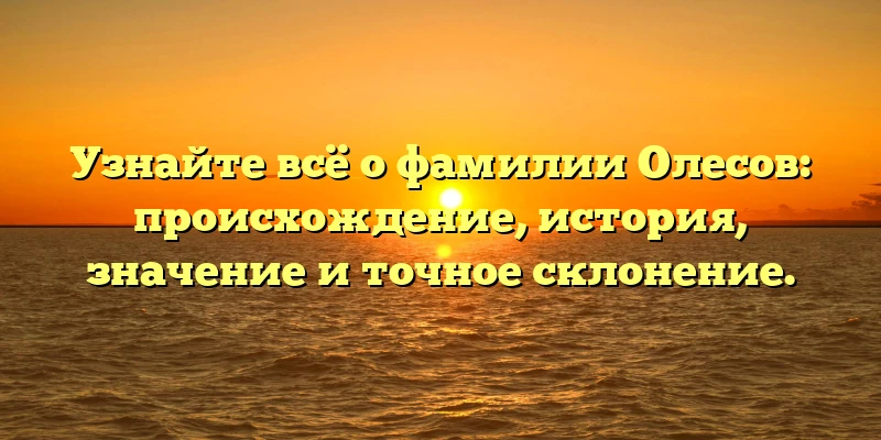 Узнайте всё о фамилии Олесов: происхождение, история, значение и точное склонение. Узнайте всё о фамилии Олесов: происхождение, история, значение и точное склонение.