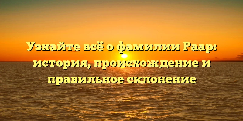 Узнайте всё о фамилии Раар: история, происхождение и правильное склонение Узнайте всё о фамилии Раар: история, происхождение и правильное склонение