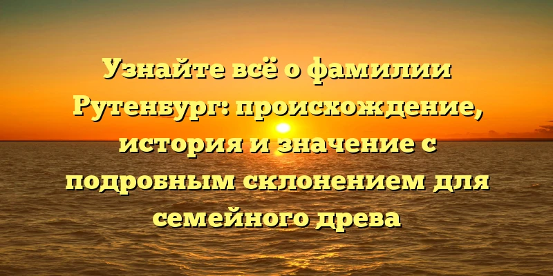 Узнайте всё о фамилии Рутенбург: происхождение, история и значение с подробным склонением для семейного древа Узнайте всё о фамилии Рутенбург: происхождение, история и значение с подробным склонением для семейного древа