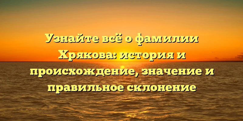Узнайте всё о фамилии Хрякова: история и происхождение, значение и правильное склонение Узнайте всё о фамилии Хрякова: история и происхождение, значение и правильное склонение